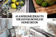 65 awesome ideas to use dough bowls in home decor cover