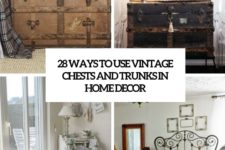 28 ways to use vintage chests and trunks in home decor cover
